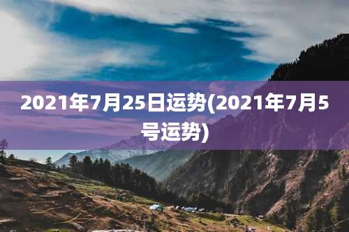 2021年7月25日运势(2021年7月5号运势)