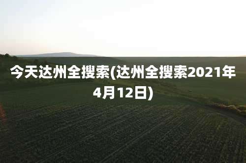 今天达州全搜索(达州全搜索2021年4月12日)