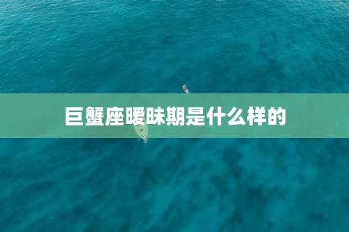 巨蟹座暧昧期是什么样的