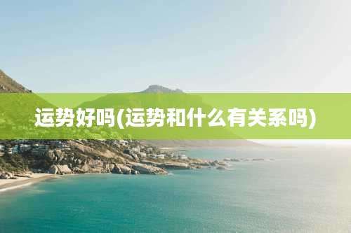 运势好吗(运势和什么有关系吗)