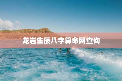 龙岩生辰八字算命网查询