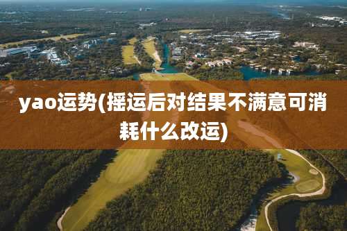 yao运势(摇运后对结果不满意可消耗什么改运)