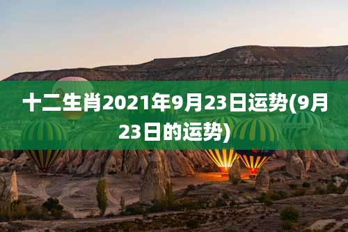 十二生肖2021年9月23日运势(9月23日的运势)