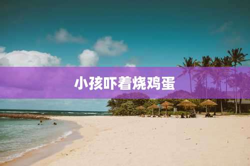 小孩吓着烧鸡蛋