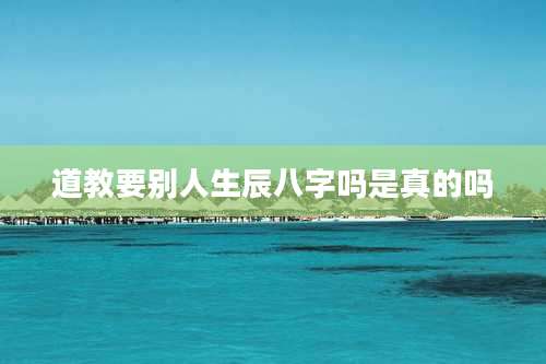 道教要别人生辰八字吗是真的吗