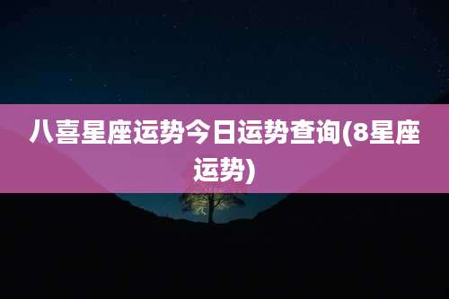 八喜星座运势今日运势查询(8星座运势)