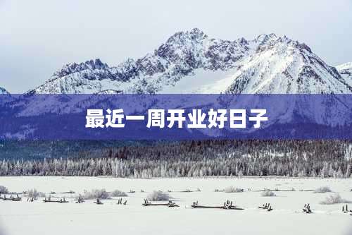 最近一周开业好日子