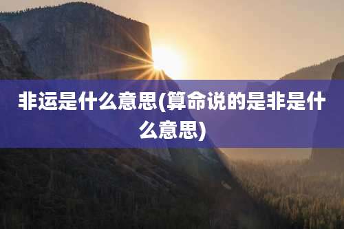 非运是什么意思(算命说的是非是什么意思)