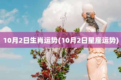10月2日生肖运势(10月2日星座运势)
