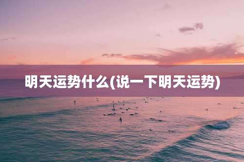 明天运势什么(说一下明天运势)