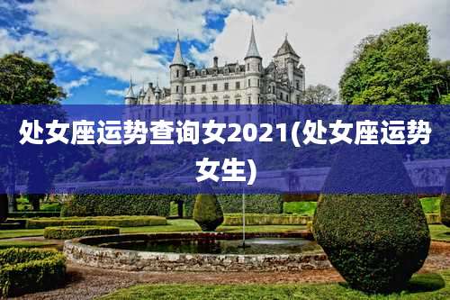 处女座运势查询女2021(处女座运势女生)