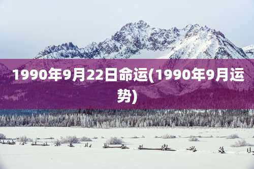 1990年9月22日命运(1990年9月运势)