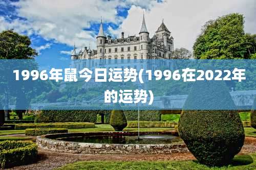 1996年鼠今日运势(1996在2022年的运势)