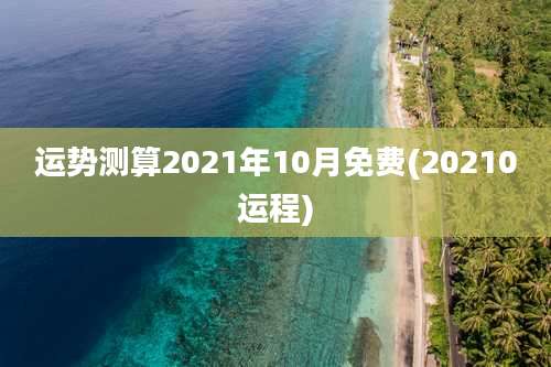 运势测算2021年10月免费(20210运程)
