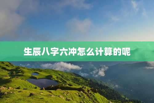 生辰八字六冲怎么计算的呢