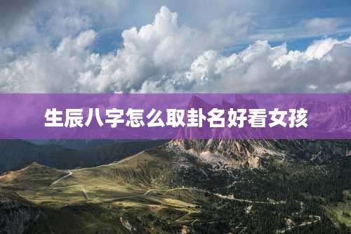 生辰八字怎么取卦名好看女孩