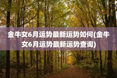 金牛女6月运势最新运势如何(金牛女6月运势最新运势查询)