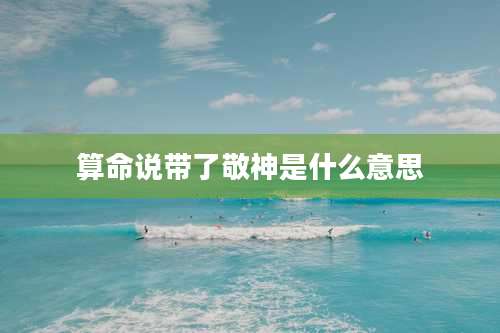 算命说带了敬神是什么意思