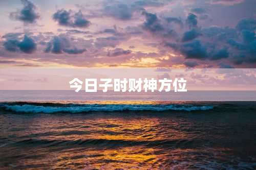 今日子时财神方位