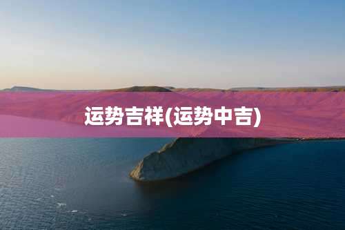 运势吉祥(运势中吉)