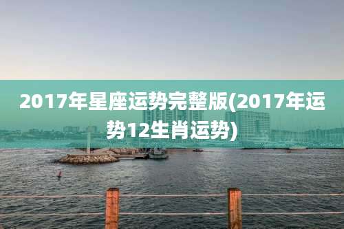 2017年星座运势完整版(2017年运势12生肖运势)