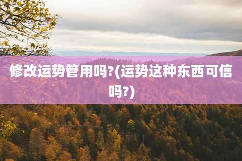 修改运势管用吗?(运势这种东西可信吗?)