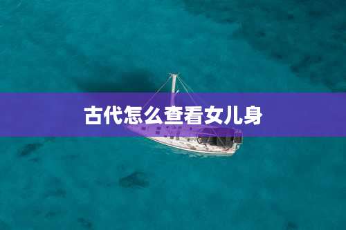 古代怎么查看女儿身