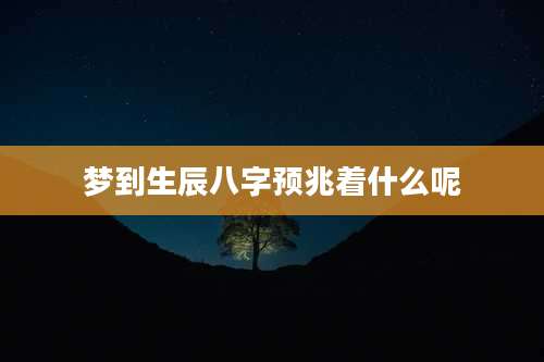 梦到生辰八字预兆着什么呢