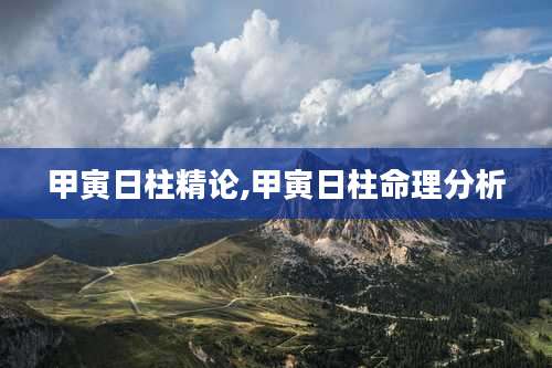 甲寅日柱精论,甲寅日柱命理分析