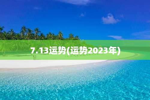 7.13运势(运势2023年)