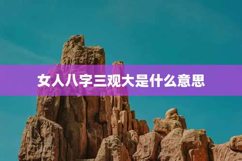 女人八字三观大是什么意思