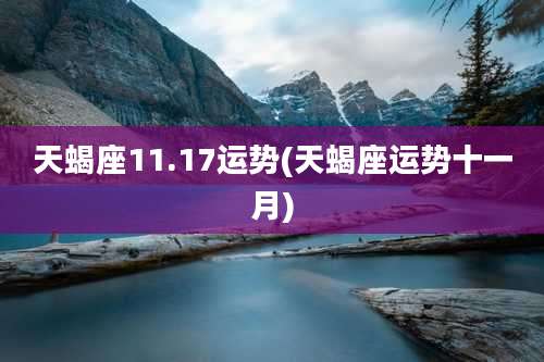 天蝎座11.17运势(天蝎座运势十一月)