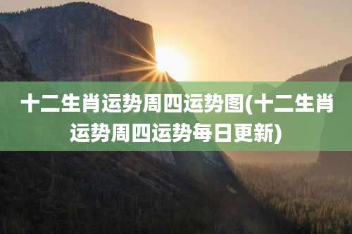 十二生肖运势周四运势图(十二生肖运势周四运势每日更新)