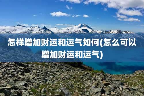 怎样增加财运和运气如何(怎么可以增加财运和运气)