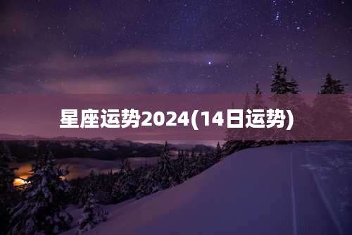 星座运势2024(14日运势)
