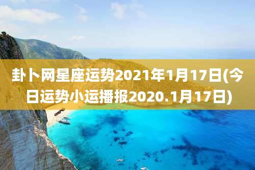 卦卜网星座运势2021年1月17日(今日运势小运播报2020.1月17日)