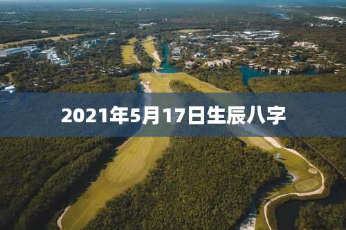 2021年5月17日生辰八字