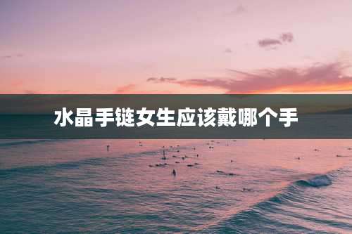 水晶手链女生应该戴哪个手