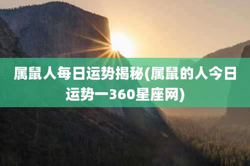 属鼠人每日运势揭秘(属鼠的人今日运势一360星座网)