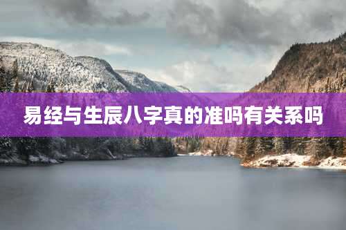 易经与生辰八字真的准吗有关系吗