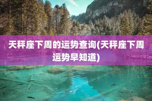 天秤座下周的运势查询(天秤座下周运势早知道)