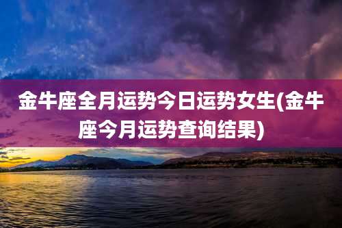 金牛座全月运势今日运势女生(金牛座今月运势查询结果)