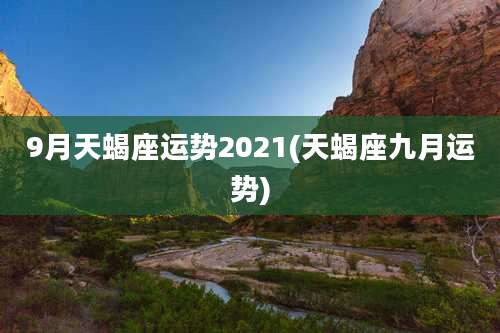 9月天蝎座运势2021(天蝎座九月运势)