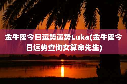 金牛座今日运势运势Luka(金牛座今日运势查询女算命先生)