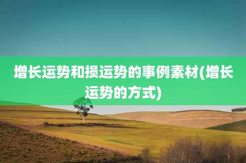 增长运势和损运势的事例素材(增长运势的方式)