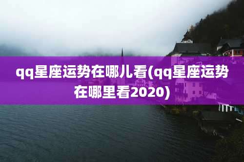 qq星座运势在哪儿看(qq星座运势在哪里看2020)