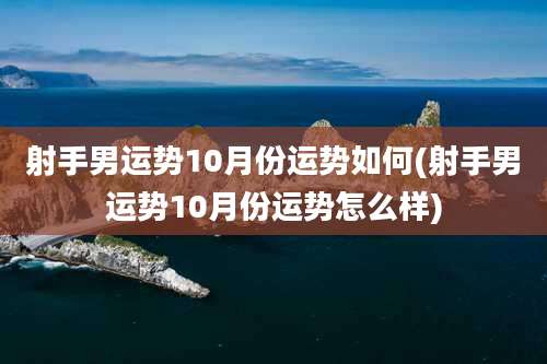 射手男运势10月份运势如何(射手男运势10月份运势怎么样)