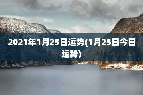 2021年1月25日运势(1月25日今日运势)
