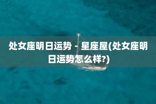 处女座明日运势 - 星座屋(处女座明日运势怎么样?)