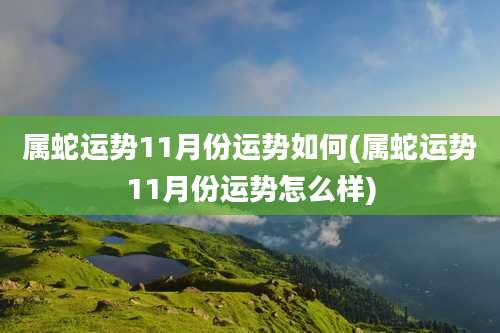 属蛇运势11月份运势如何(属蛇运势11月份运势怎么样)
